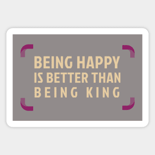 Being Happy Is Better Than Being King Magnet